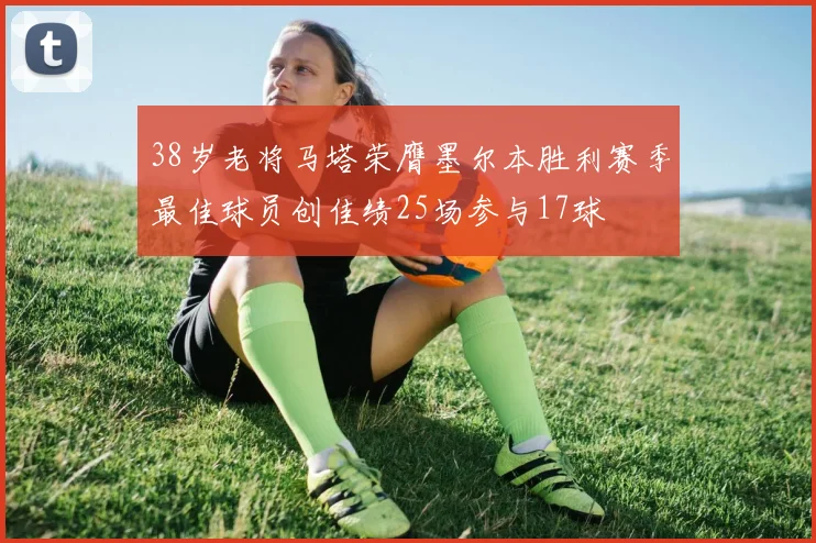 38岁老将马塔荣膺墨尔本胜利赛季最佳球员创佳绩25场参与17球