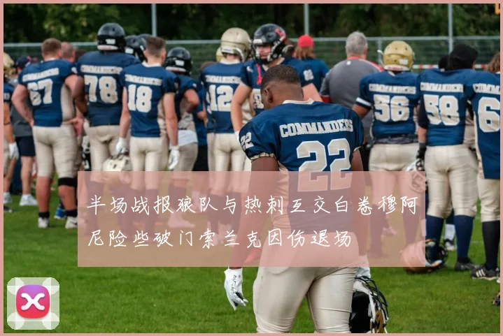 半场战报狼队与热刺互交白卷穆阿尼险些破门索兰克因伤退场