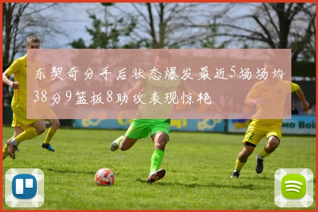 东契奇分手后状态爆发最近5场场均38分9篮板8助攻表现惊艳