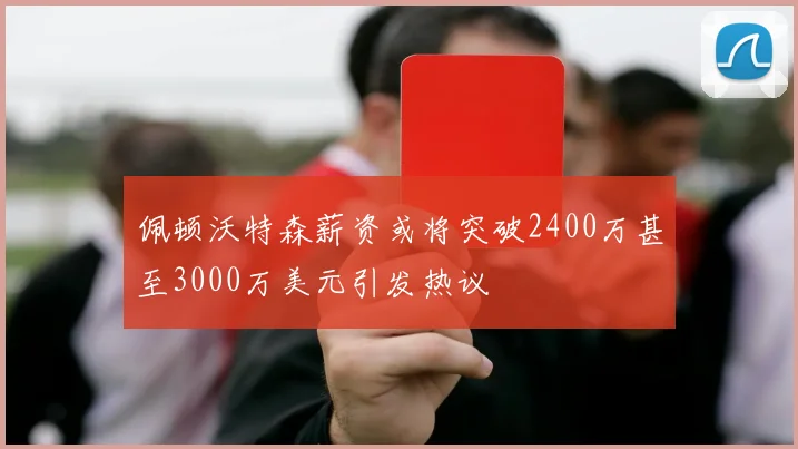 佩顿沃特森薪资或将突破2400万甚至3000万美元引发热议