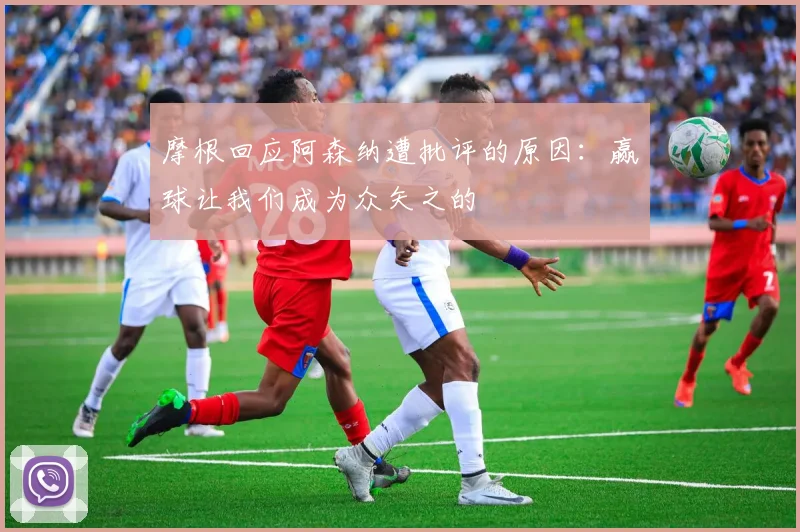 摩根回应阿森纳遭批评的原因：赢球让我们成为众矢之的
