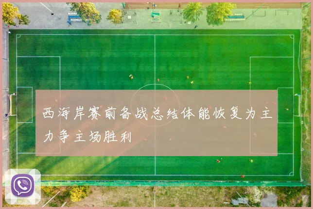 西海岸赛前备战总结体能恢复为主力争主场胜利