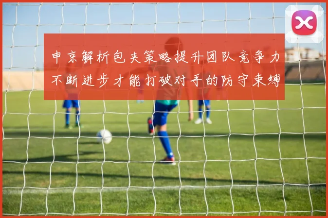 申京解析包夹策略提升团队竞争力不断进步才能打破对手的防守束缚