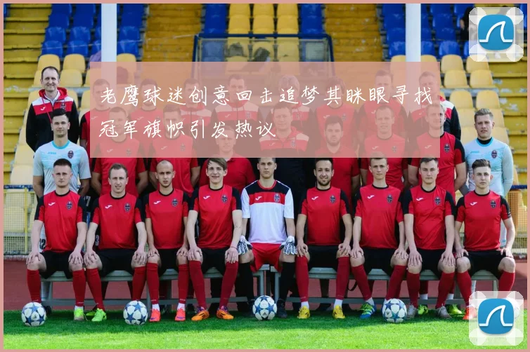 老鹰球迷创意回击追梦其眯眼寻找冠军旗帜引发热议